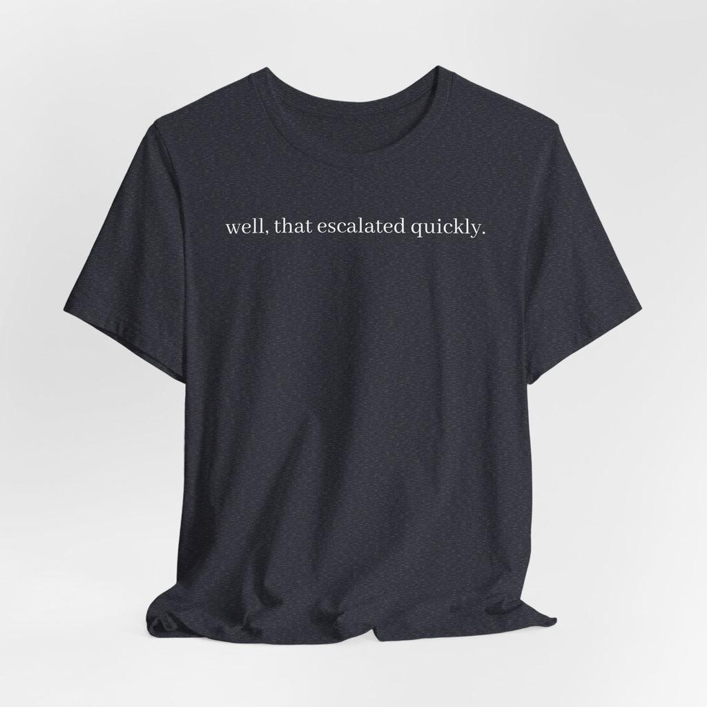 well that escalated quickly tee