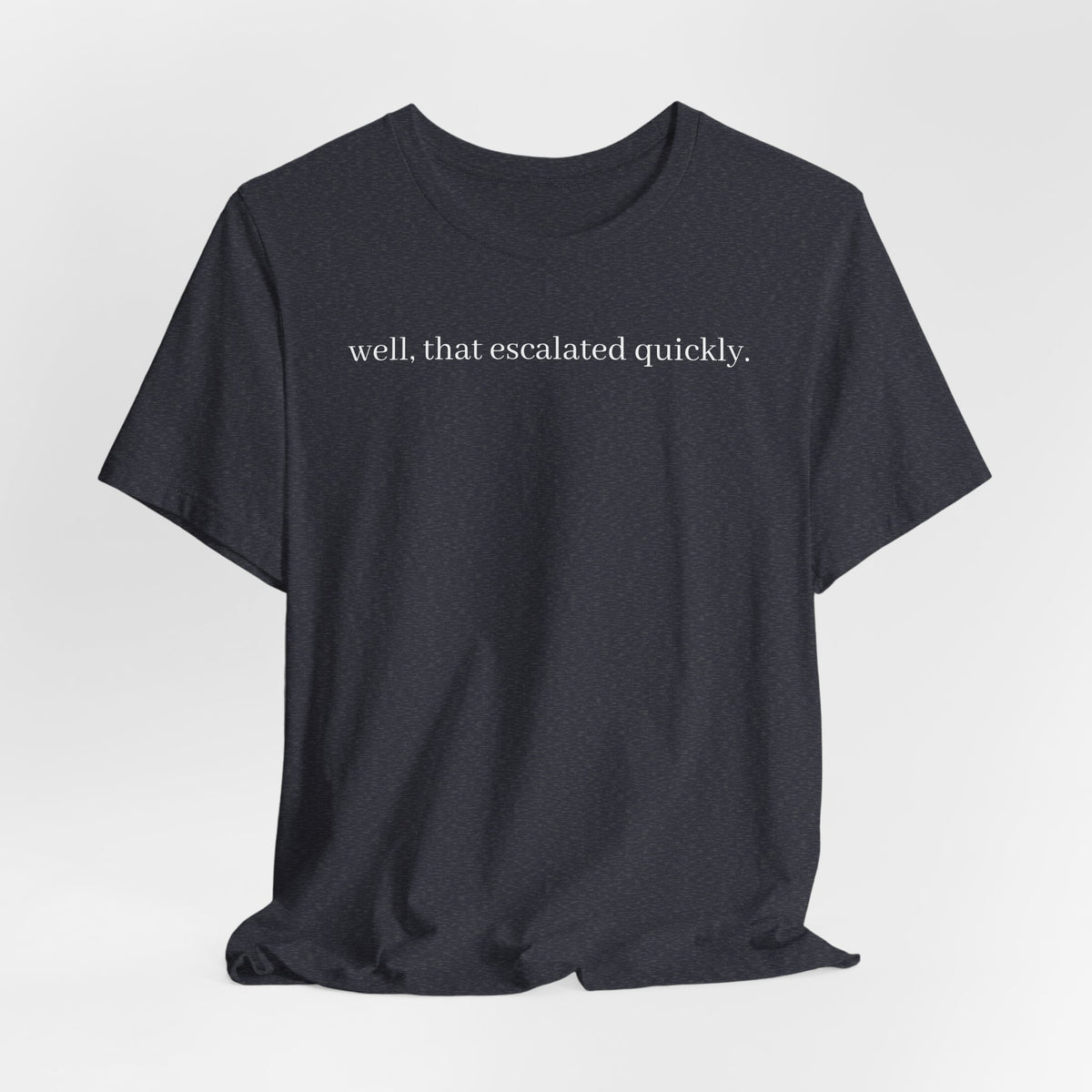 well that escalated quickly tee