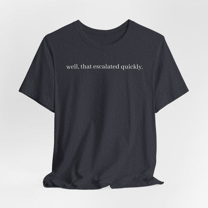 well that escalated quickly tee
