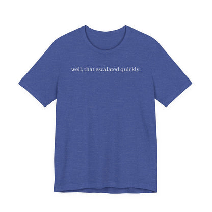 well that escalated quickly tee