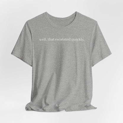 well that escalated quickly tee