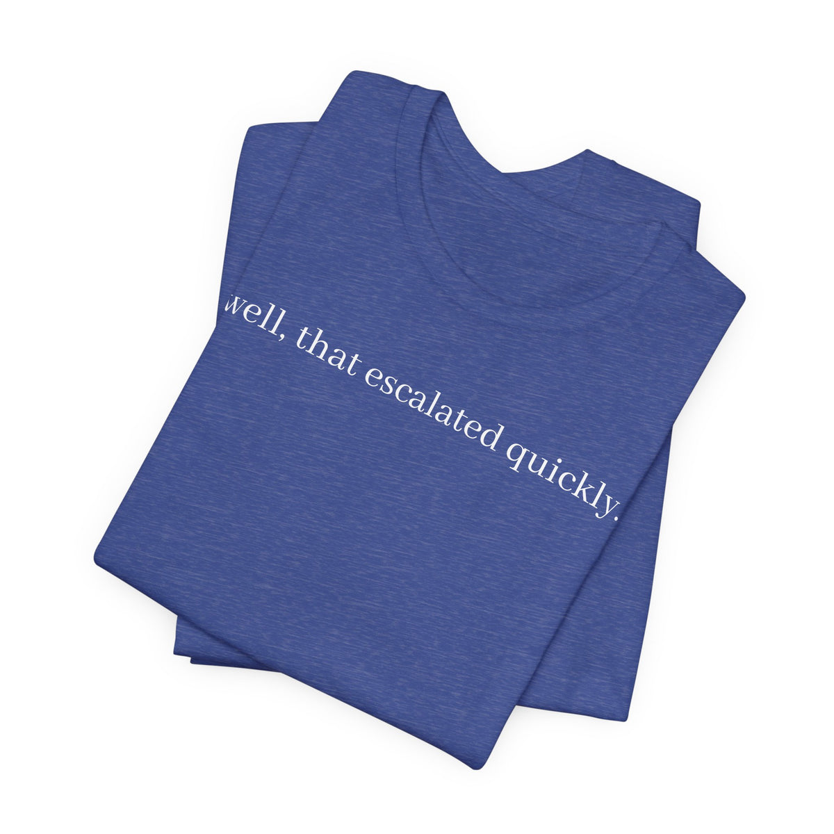 well that escalated quickly tee