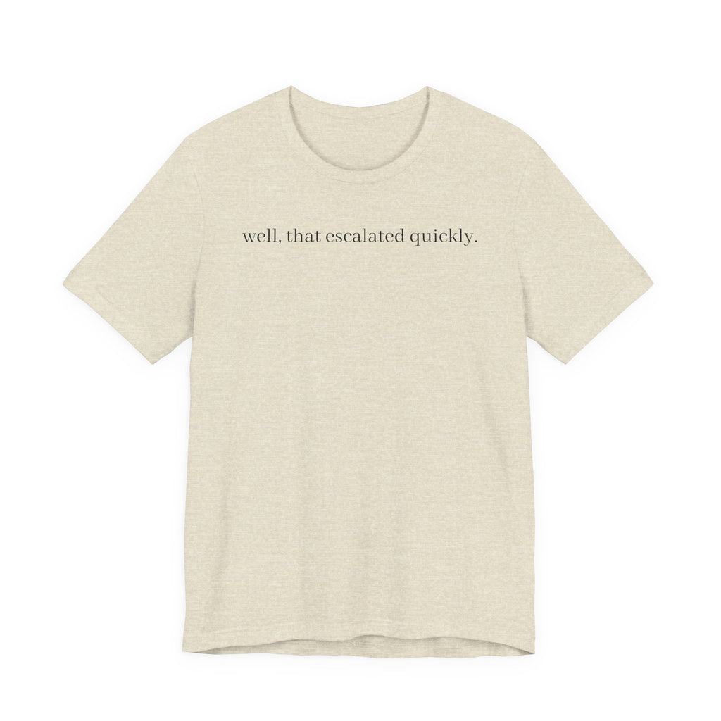 well that escalated quickly tee
