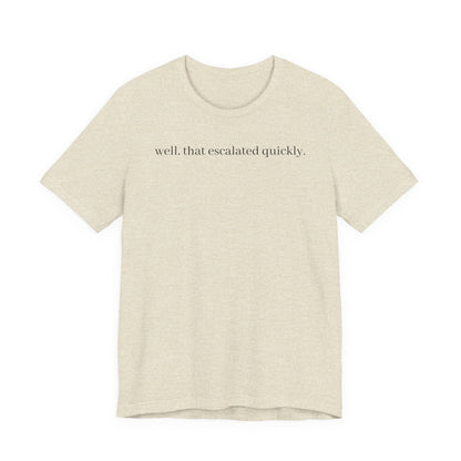 well that escalated quickly tee