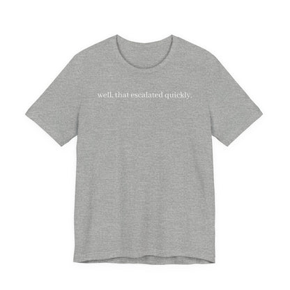 well that escalated quickly tee