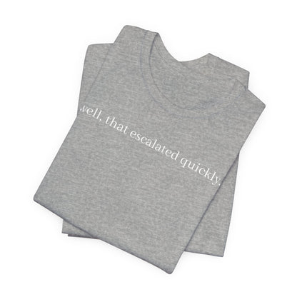 well that escalated quickly tee