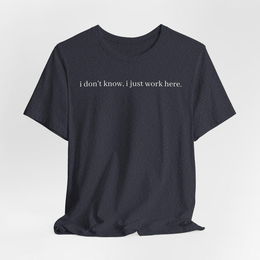 idk, I just work here tee