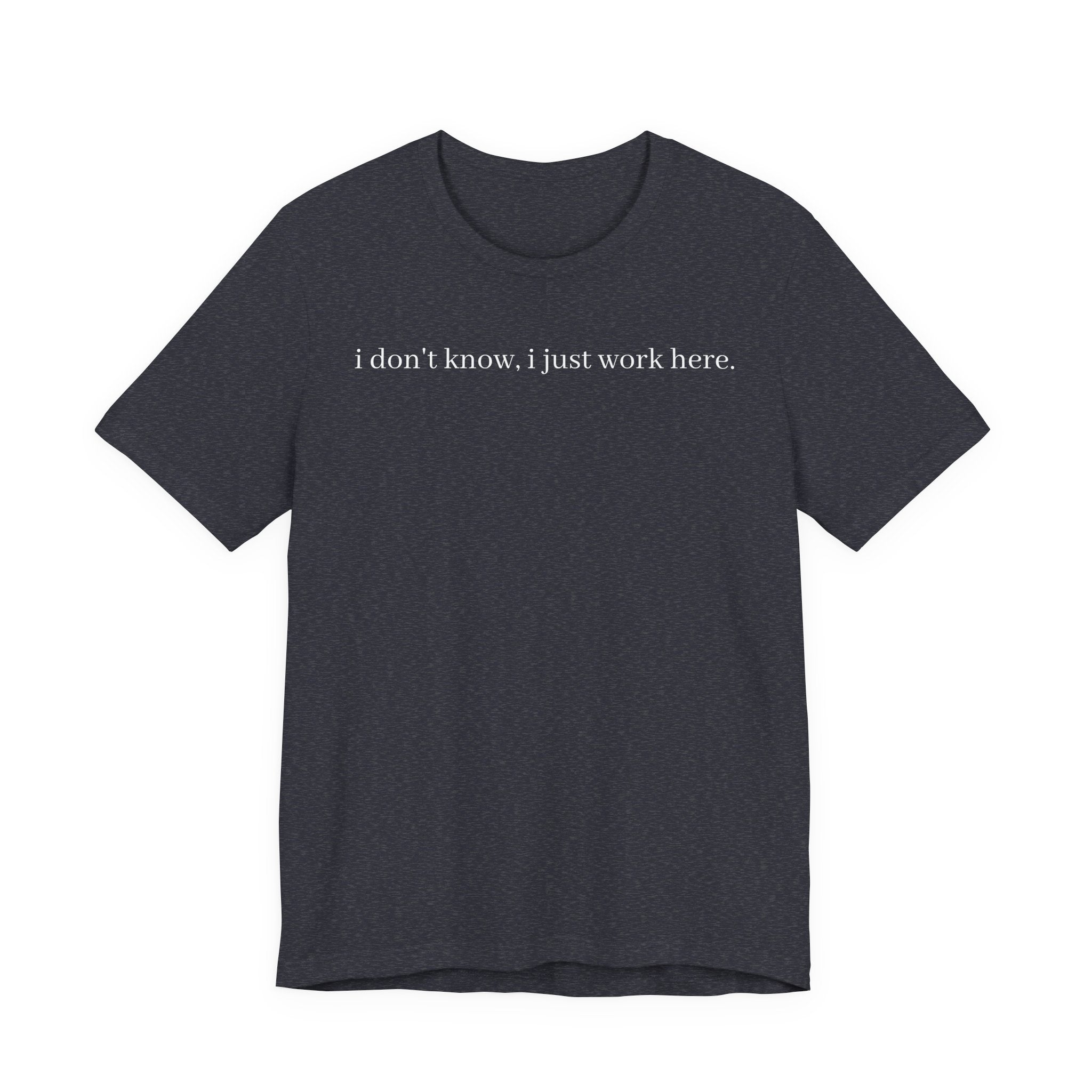 idk, I just work here tee