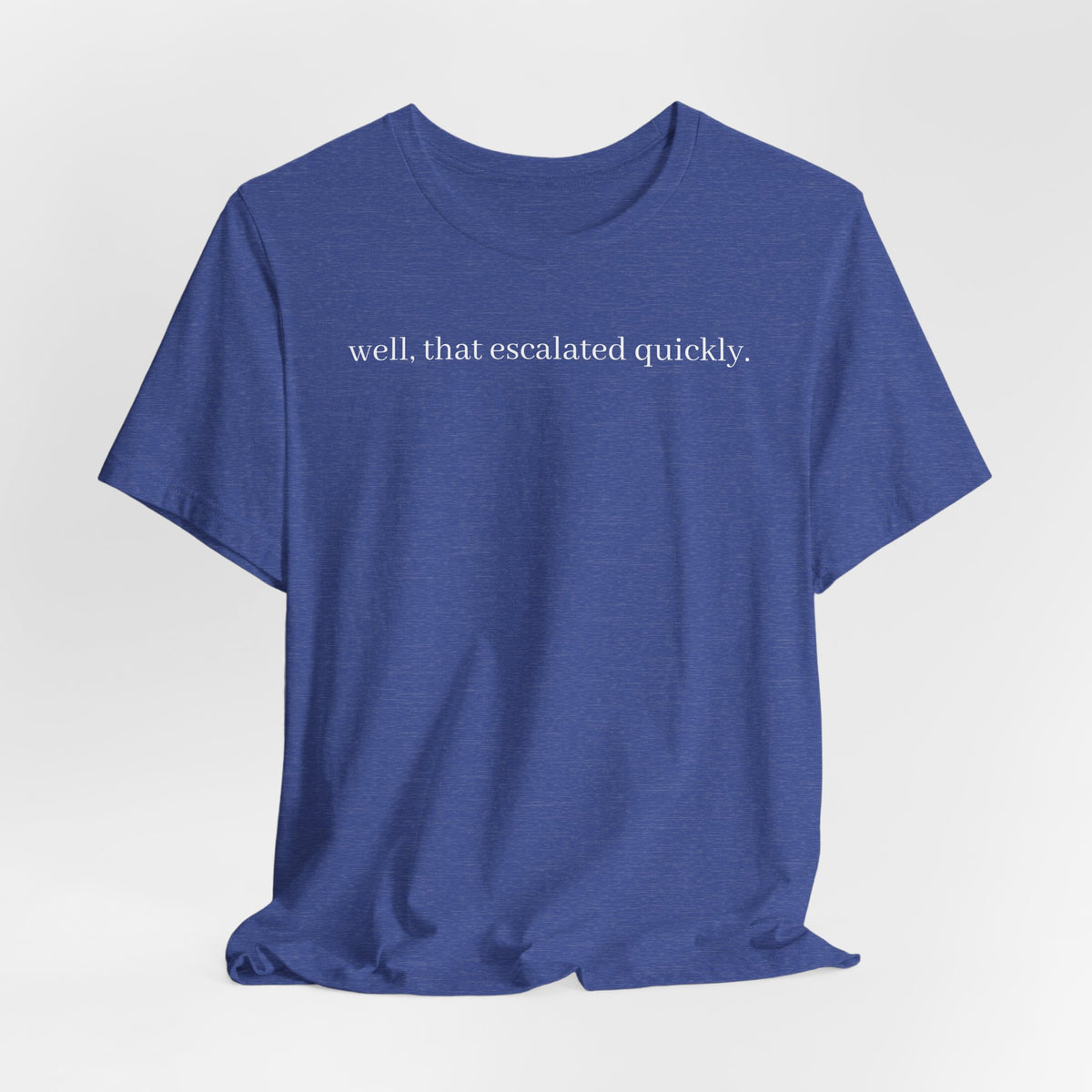 well that escalated quickly tee