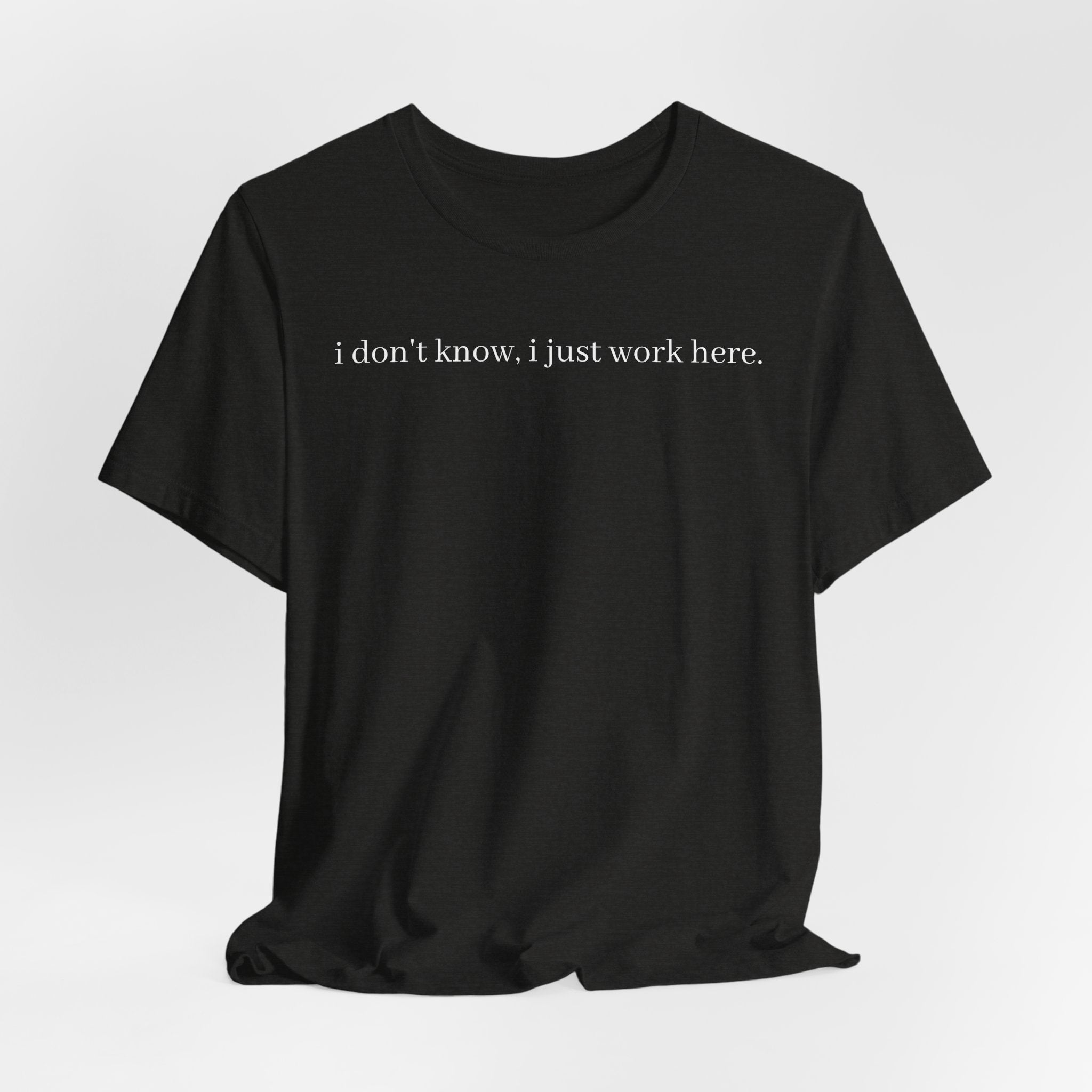 idk, I just work here tee