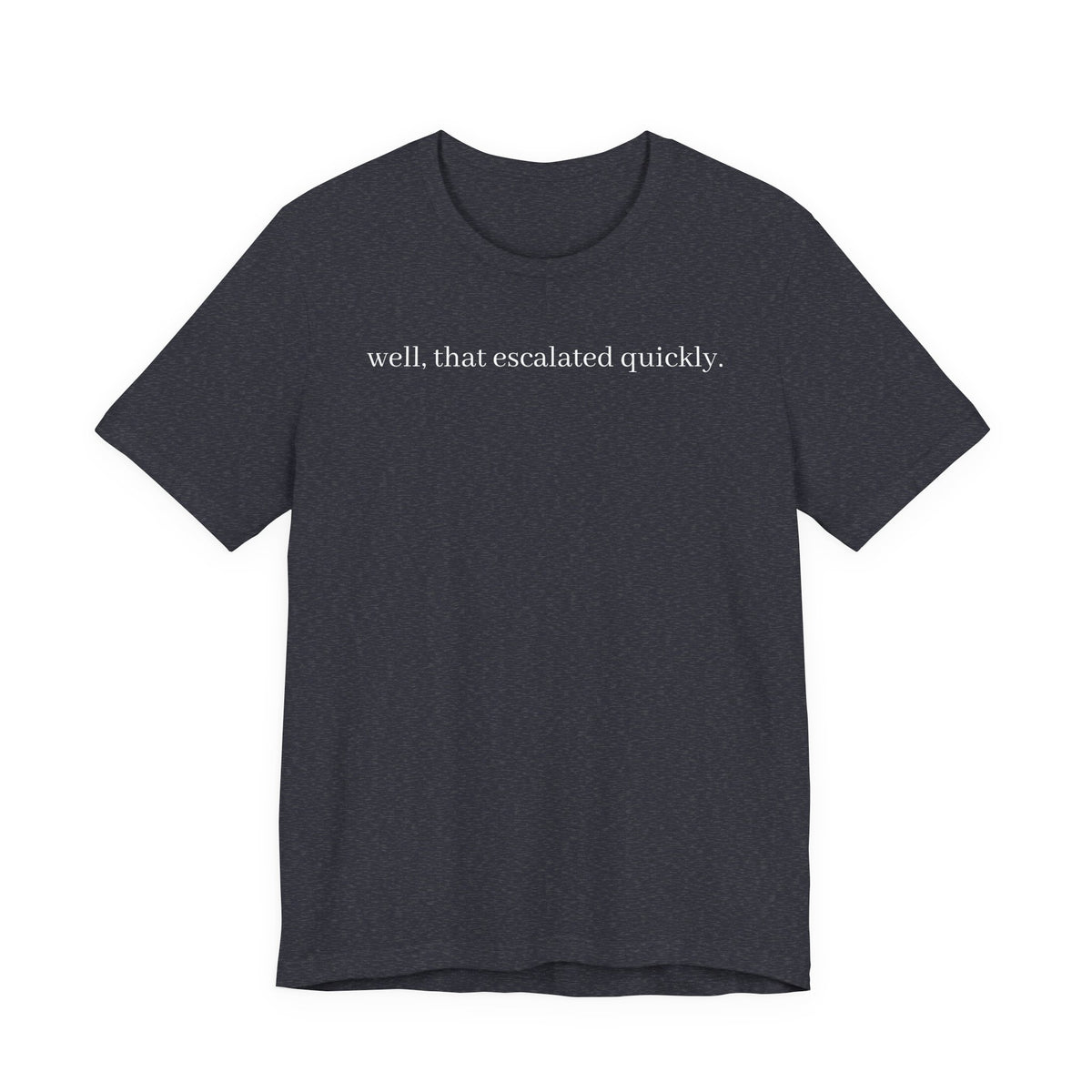 well that escalated quickly tee