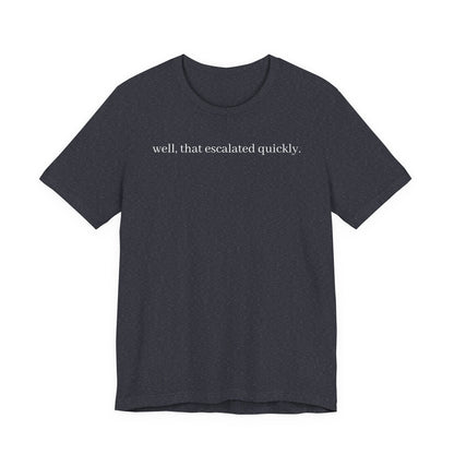 well that escalated quickly tee