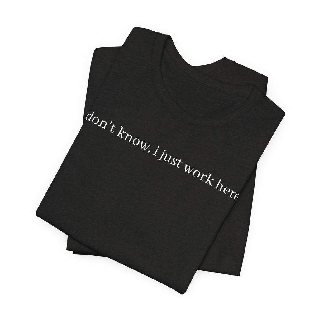 idk, I just work here tee