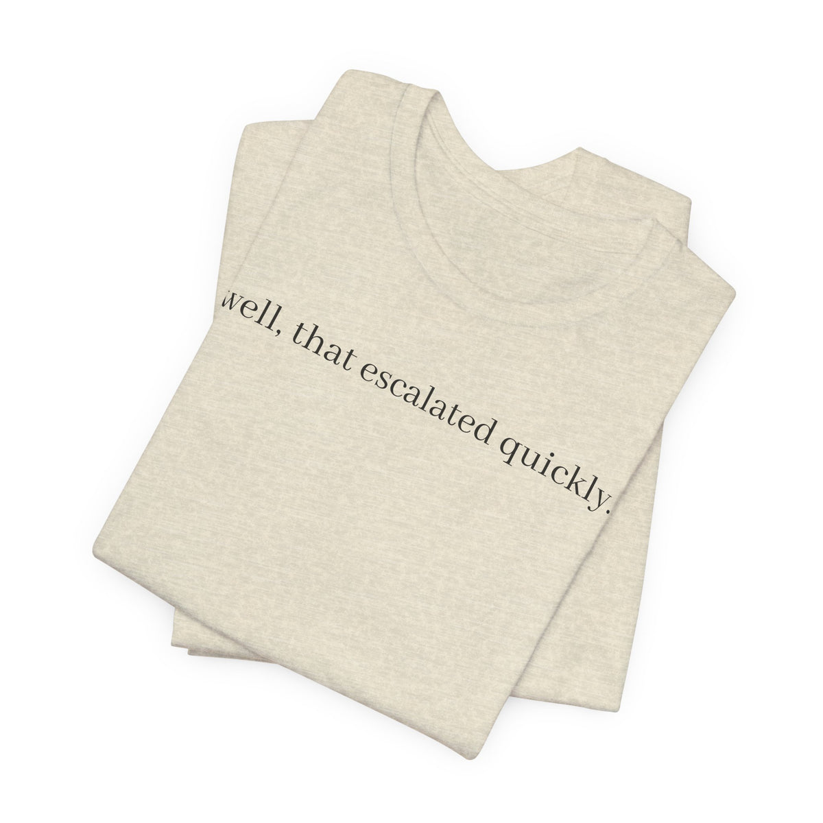 well that escalated quickly tee