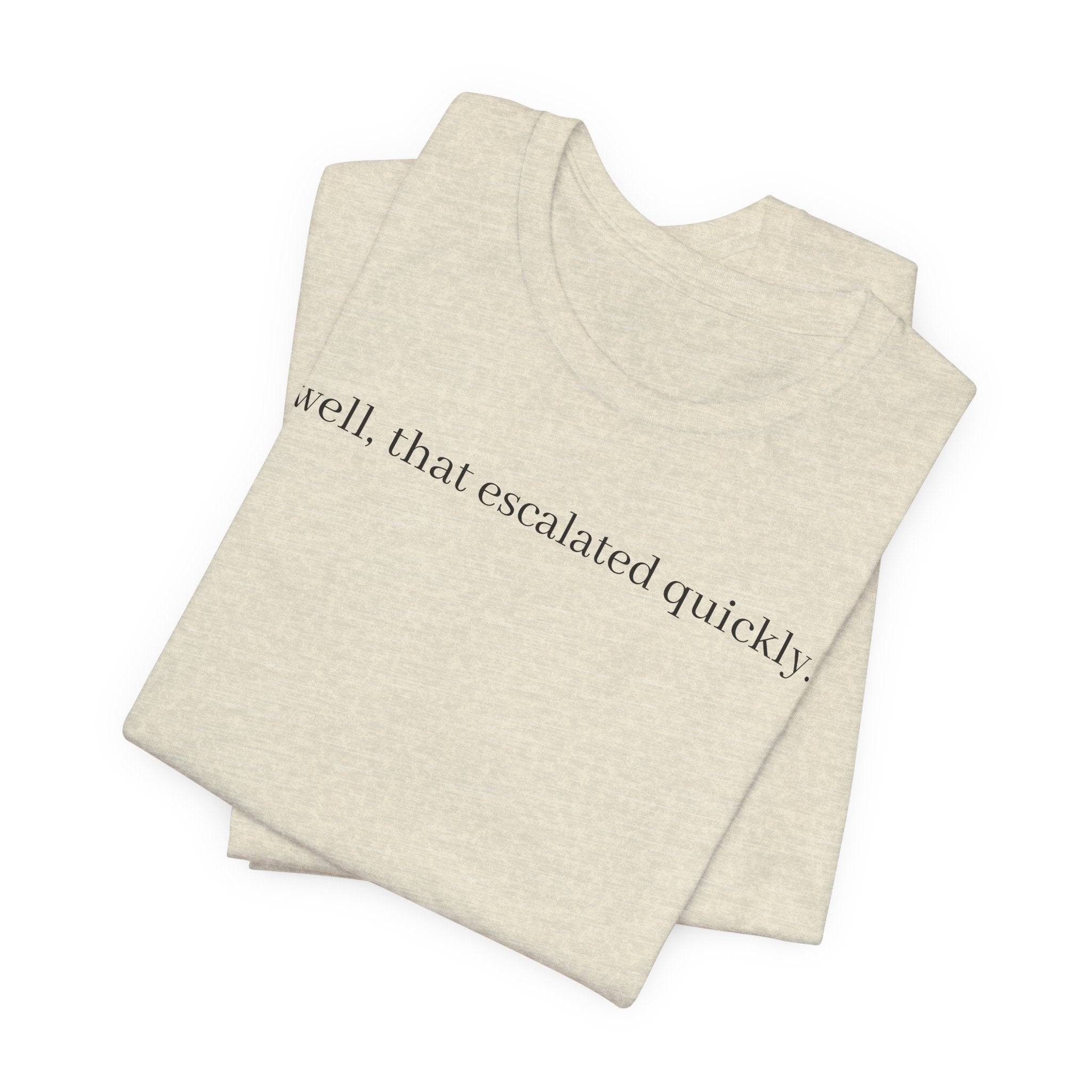 well that escalated quickly tee