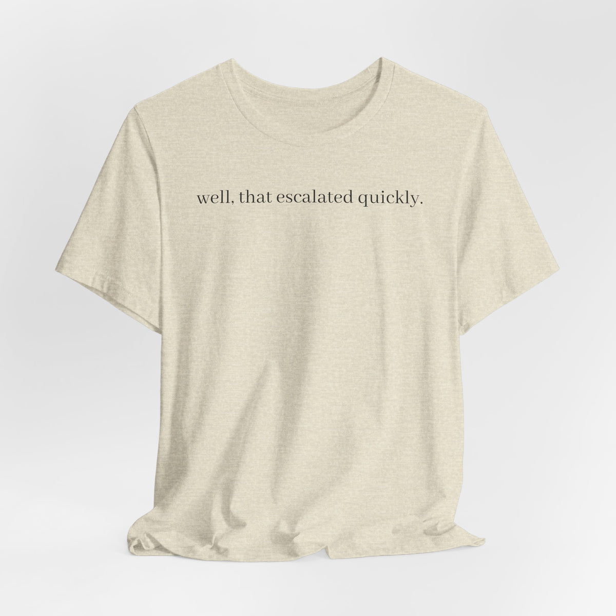 well that escalated quickly tee