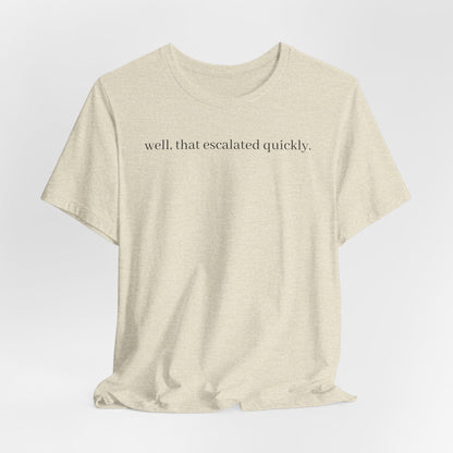 well that escalated quickly tee